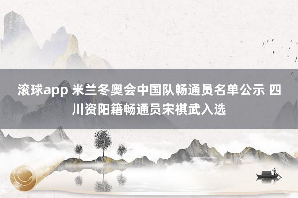 滚球app 米兰冬奥会中国队畅通员名单公示 四川资阳籍畅通员宋祺武入选