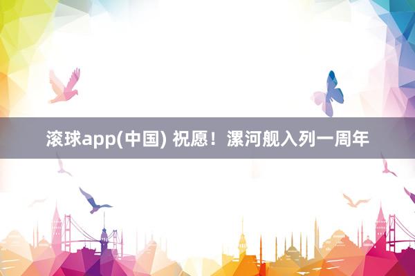 滚球app(中国) 祝愿！漯河舰入列一周年