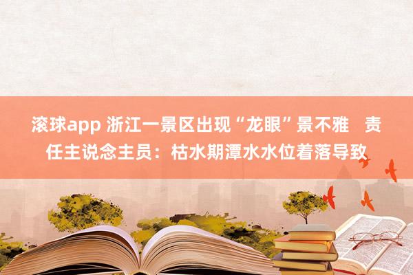 滚球app 浙江一景区出现“龙眼”景不雅   责任主说念主员：枯水期潭水水位着落导致
