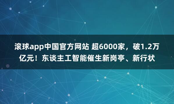 滚球app中国官方网站 超6000家，破1.2万亿元！东谈主工智能催生新岗亭、新行状