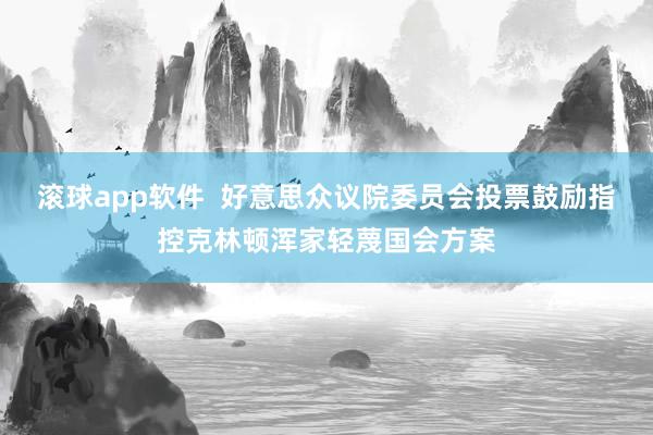 滚球app软件  好意思众议院委员会投票鼓励指控克林顿浑家轻蔑国会方案