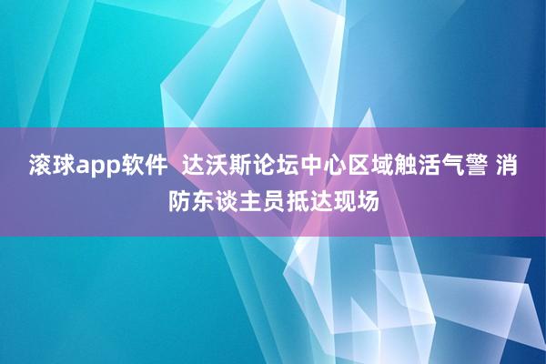 滚球app软件  达沃斯论坛中心区域触活气警 消防东谈主员抵达现场