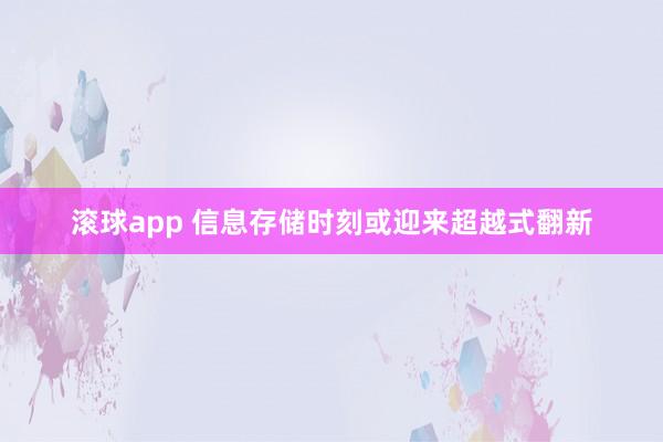 滚球app 信息存储时刻或迎来超越式翻新