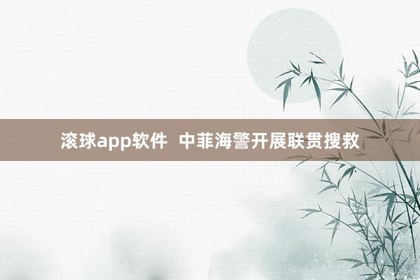 滚球app软件  中菲海警开展联贯搜救