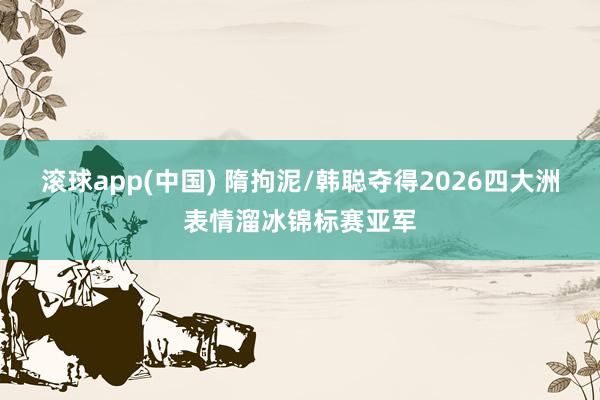 滚球app(中国) 隋拘泥/韩聪夺得2026四大洲表情溜冰锦标赛亚军