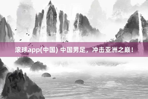 滚球app(中国) 中国男足，冲击亚洲之巅！