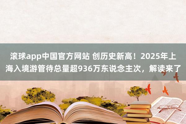 滚球app中国官方网站 创历史新高！2025年上海入境游管待总量超936万东说念主次，解读来了