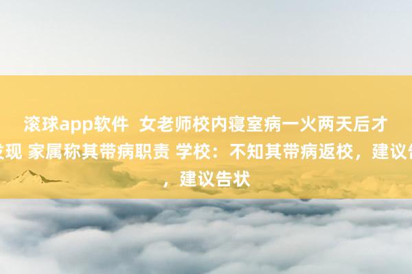 滚球app软件  女老师校内寝室病一火两天后才被发现 家属称其带病职责 学校：不知其带病返校，建议告状