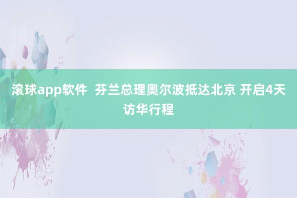 滚球app软件  芬兰总理奥尔波抵达北京 开启4天访华行程
