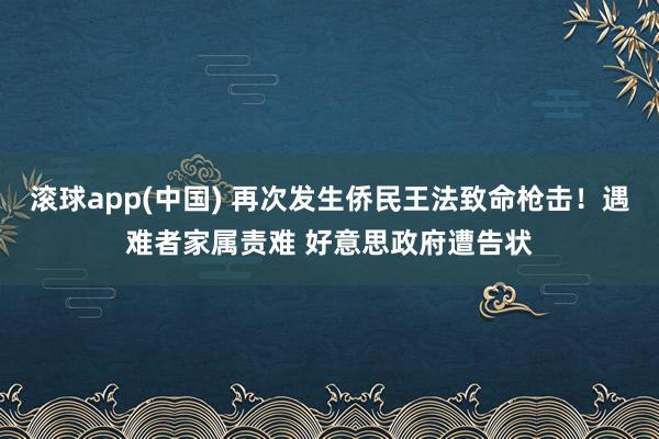 滚球app(中国) 再次发生侨民王法致命枪击！遇难者家属责难 好意思政府遭告状