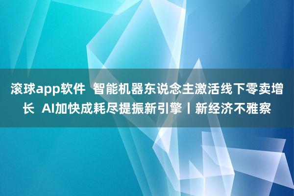 滚球app软件  智能机器东说念主激活线下零卖增长  AI加快成耗尽提振新引擎丨新经济不雅察