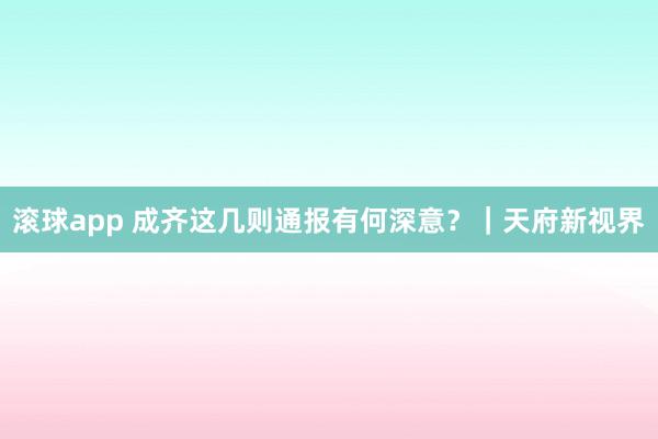 滚球app 成齐这几则通报有何深意？｜天府新视界