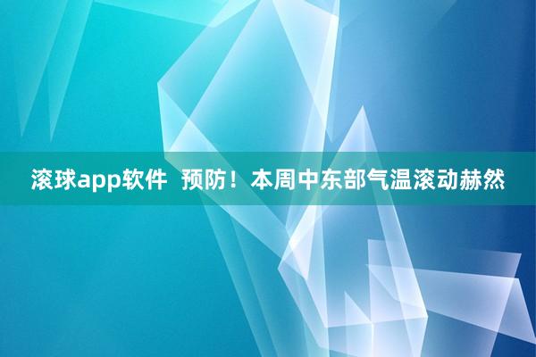 滚球app软件  预防！本周中东部气温滚动赫然