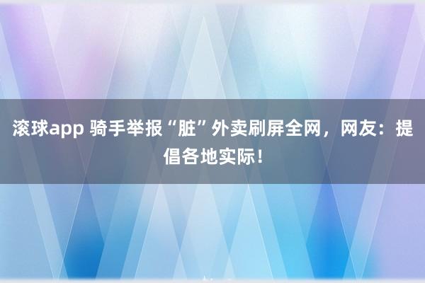 滚球app 骑手举报“脏”外卖刷屏全网，网友：提倡各地实际！