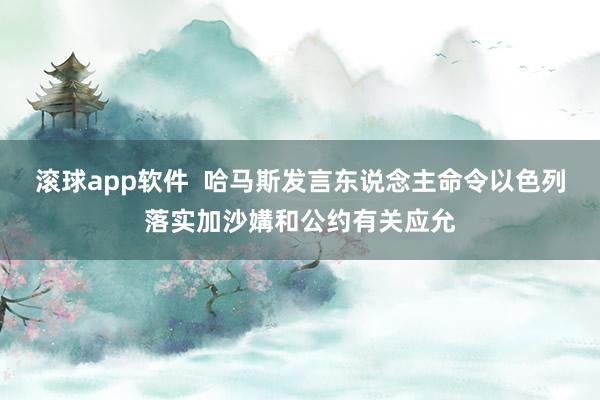 滚球app软件  哈马斯发言东说念主命令以色列落实加沙媾和公约有关应允