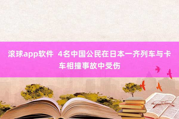 滚球app软件  4名中国公民在日本一齐列车与卡车相撞事故中受伤