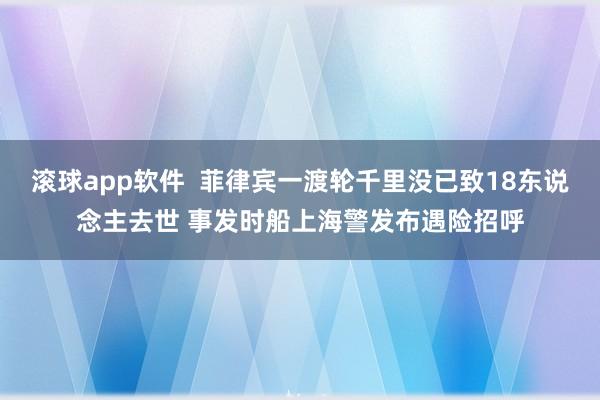 滚球app软件  菲律宾一渡轮千里没已致18东说念主去世 事发时船上海警发布遇险招呼