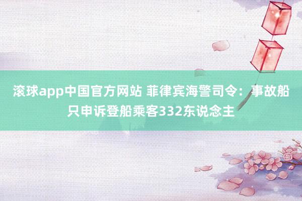 滚球app中国官方网站 菲律宾海警司令：事故船只申诉登船乘客332东说念主