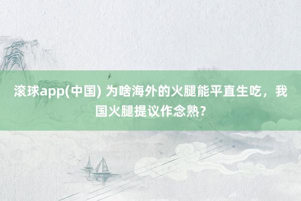 滚球app(中国) 为啥海外的火腿能平直生吃，我国火腿提议作念熟？
