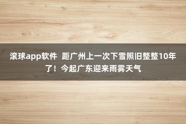 滚球app软件  距广州上一次下雪照旧整整10年了！今起广东迎来雨雾天气