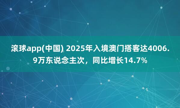 滚球app(中国) 2025年入境澳门搭客达4006.9万东说念主次，同比增长14.7%