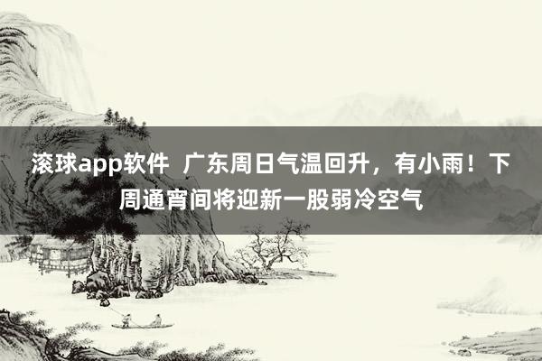滚球app软件  广东周日气温回升，有小雨！下周通宵间将迎新一股弱冷空气