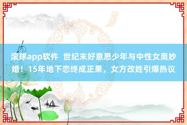 滚球app软件  世纪末好意思少年与中性女奥妙婚！15年地下恋终成正果，女方改姓引爆热议