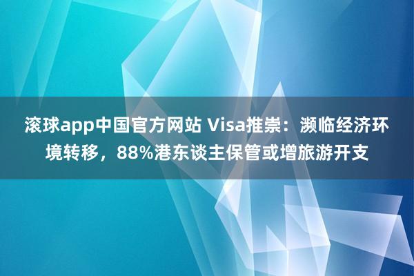 滚球app中国官方网站 Visa推崇：濒临经济环境转移，88%港东谈主保管或增旅游开支