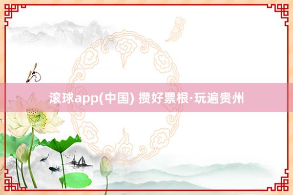 滚球app(中国) 攒好票根·玩遍贵州