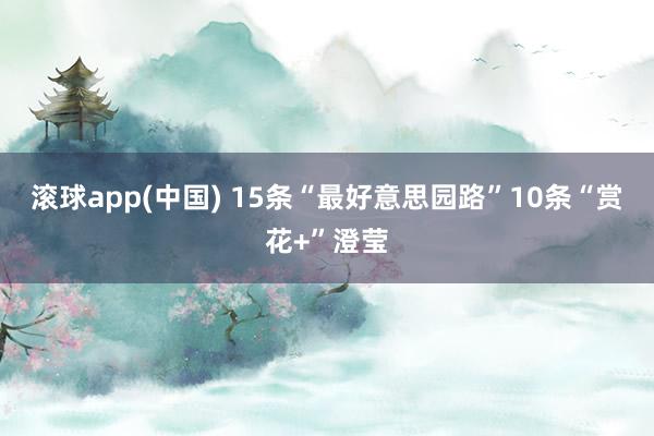 滚球app(中国) 15条“最好意思园路”10条“赏花+”澄莹
