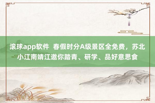 滚球app软件  春假时分A级景区全免费，苏北小江南靖江邀你踏青、研学、品好意思食