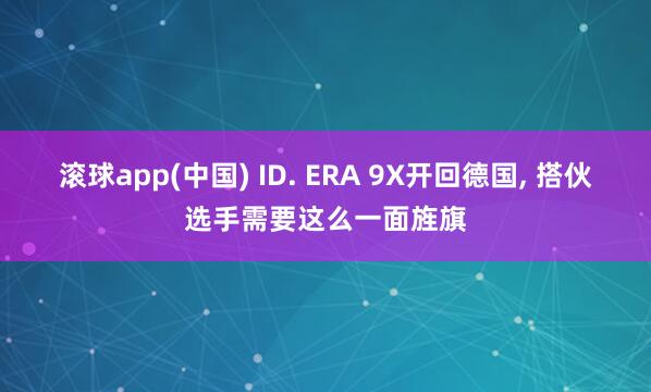 滚球app(中国) ID. ERA 9X开回德国， 搭伙选手需要这么一面旌旗