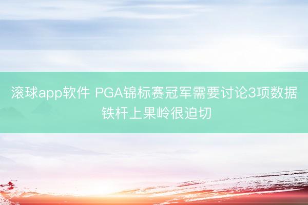 滚球app软件 PGA锦标赛冠军需要讨论3项数据 铁杆上果岭很迫切