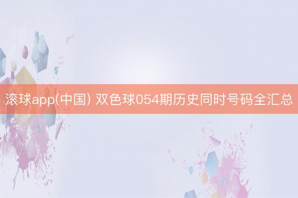 滚球app(中国) 双色球054期历史同时号码全汇总