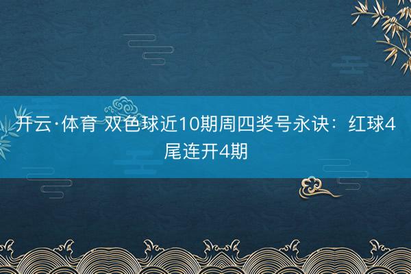 滚球app中国官方网站 双色球近10期周四奖号散播：红球4尾连开4期