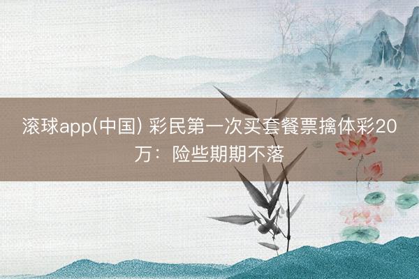 滚球app(中国) 彩民第一次买套餐票擒体彩20万：险些期期不落