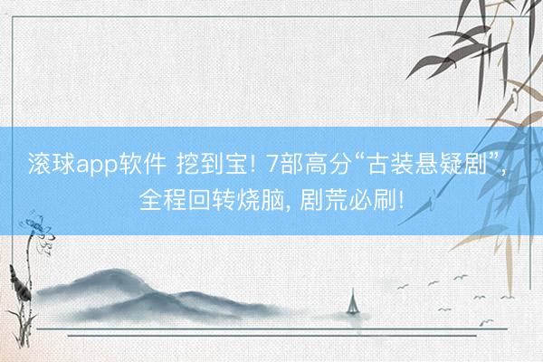 滚球app软件 挖到宝! 7部高分“古装悬疑剧”， 全程回转烧脑， 剧荒必刷!