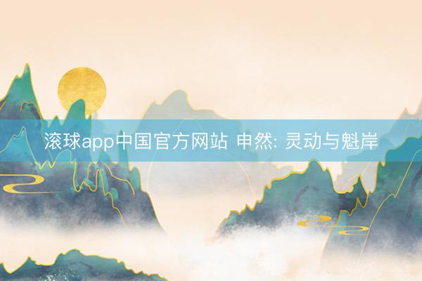 滚球app中国官方网站 申然: 灵动与魁岸