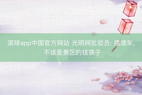 滚球app中国官方网站 光明网批驳员: 摆渡车， 不该是景区的钱袋子