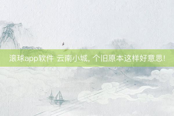 滚球app软件 云南小城， 个旧原本这样好意思!
