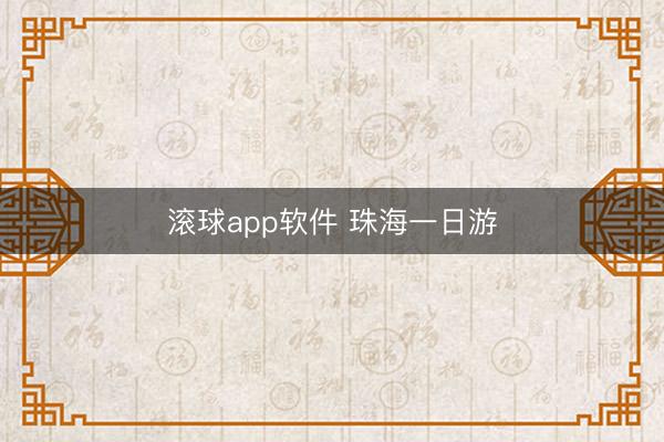 滚球app软件 珠海一日游