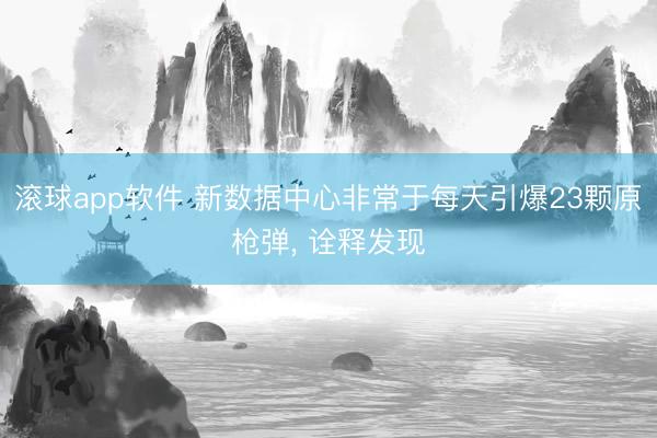 滚球app软件 新数据中心非常于每天引爆23颗原枪弹, 诠释发现