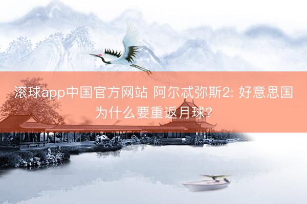 滚球app中国官方网站 阿尔忒弥斯2: 好意思国为什么要重返月球?