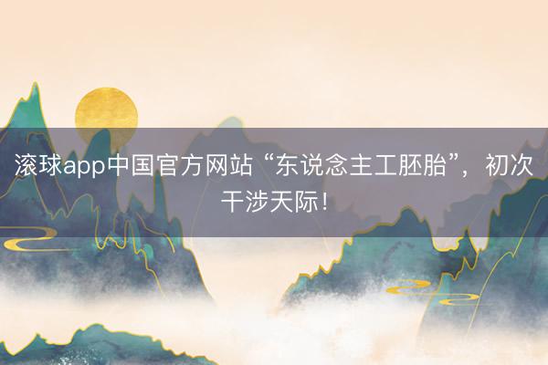 滚球app中国官方网站 “东说念主工胚胎”，初次干涉天际！