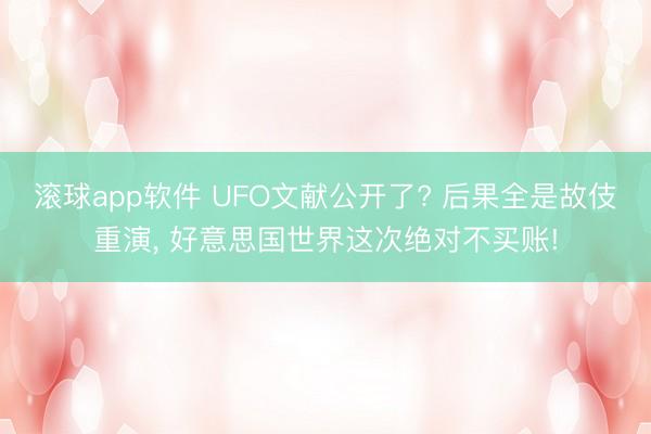 滚球app软件 UFO文献公开了? 后果全是故伎重演， 好意思国世界这次绝对不买账!