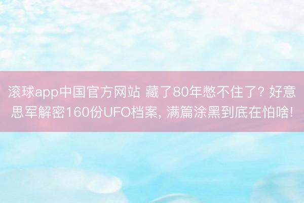 滚球app中国官方网站 藏了80年憋不住了? 好意思军解密160份UFO档案， 满篇涂黑到底在怕啥!