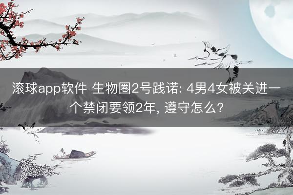 滚球app软件 生物圈2号践诺: 4男4女被关进一个禁闭要领2年， 遵守怎么?