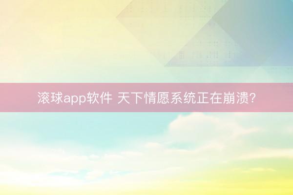 滚球app软件 天下情愿系统正在崩溃?