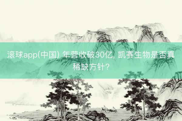 滚球app(中国) 年营收破30亿， 凯赛生物是否真稀缺方针?