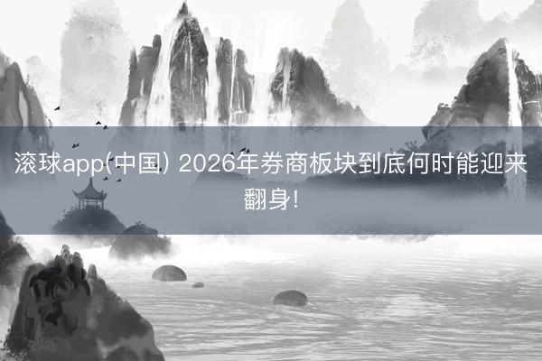 滚球app(中国) 2026年券商板块到底何时能迎来翻身!